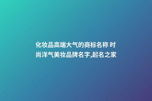 化妆品高端大气的商标名称 时尚洋气美妆品牌名字,起名之家-第1张-商标起名-玄机派